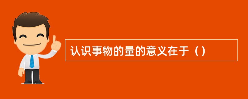认识事物的量的意义在于（）