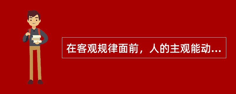 在客观规律面前，人的主观能动性表现在（）