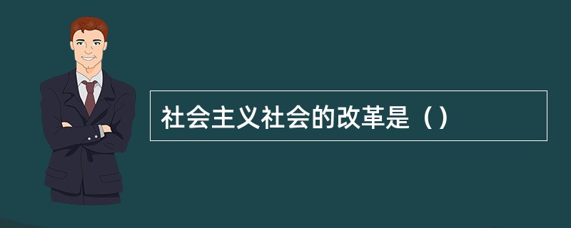 社会主义社会的改革是（）