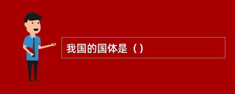 我国的国体是（）