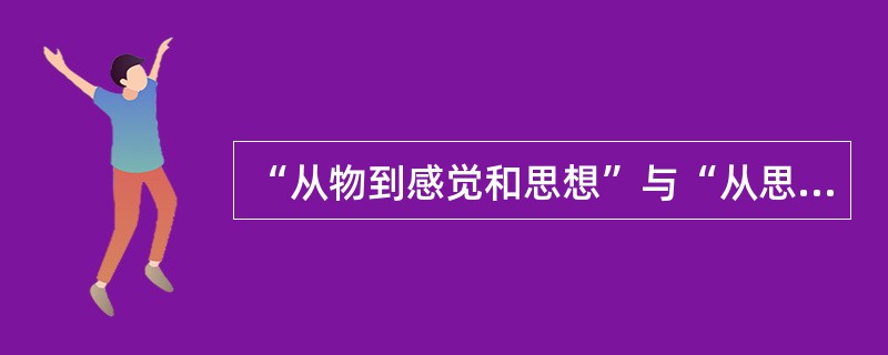 “从物到感觉和思想”与“从思想和感觉到物”的对立，属于（）