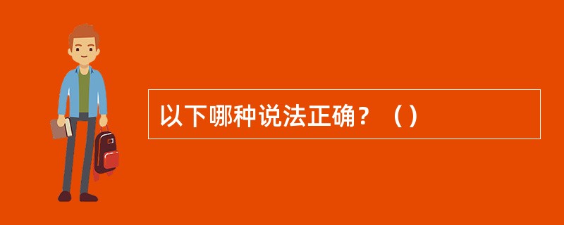 以下哪种说法正确？（）