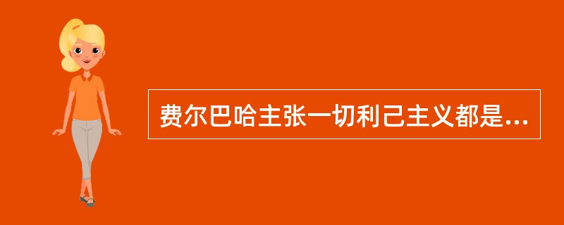费尔巴哈主张一切利己主义都是合理的。（）