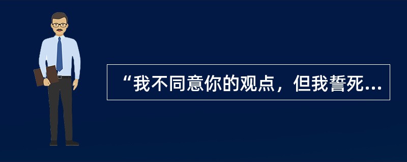 “我不同意你的观点，但我誓死捍卫你发表观点的权力。”这是谁的名言（）