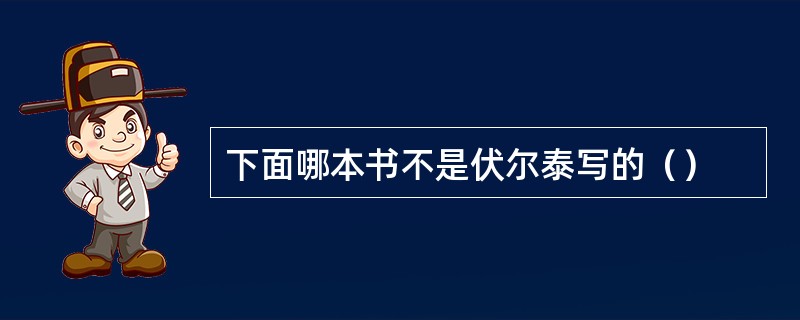 下面哪本书不是伏尔泰写的（）