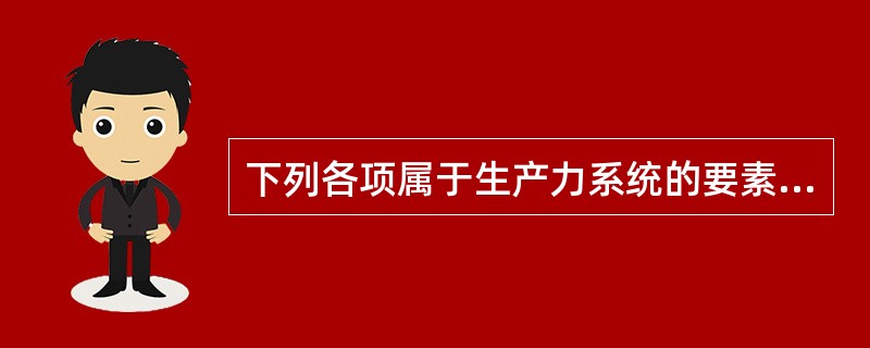 下列各项属于生产力系统的要素的是（）