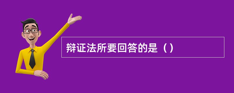 辩证法所要回答的是（）