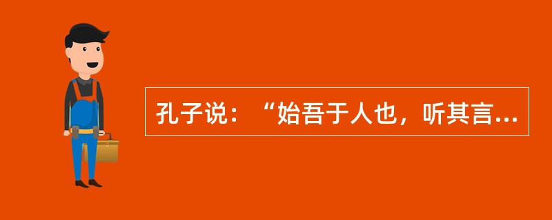 孔子说：“始吾于人也，听其言而信其行，今吾于人也，听其言而观其行。”这段话体现哲理是（）（1）认识是变化发展的（2）理论和实践应当相结合（3）实践是检验认识正确与否的唯一标准（4）读书和实践是知识的来