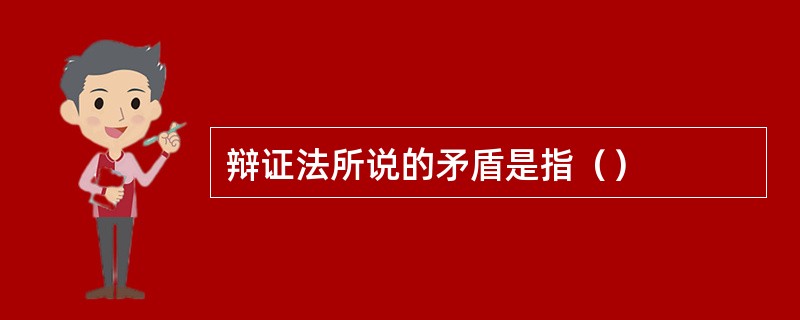辩证法所说的矛盾是指（）