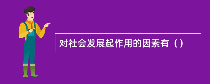 对社会发展起作用的因素有（）