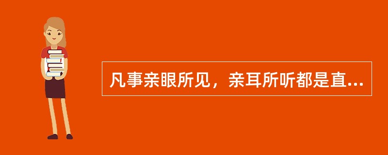 凡事亲眼所见，亲耳所听都是直接经验，是对客观事物本质的反应