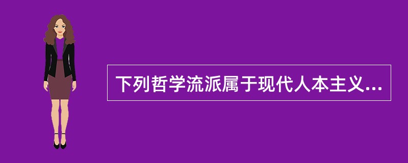 下列哲学流派属于现代人本主义思潮的有（）