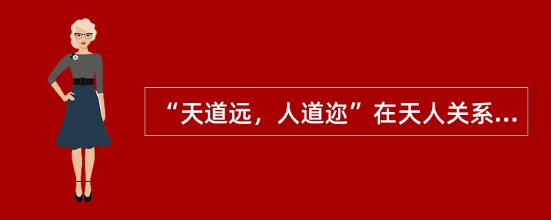 “天道远，人道迩”在天人关系问题上所主要反映出来的观点是（）。
