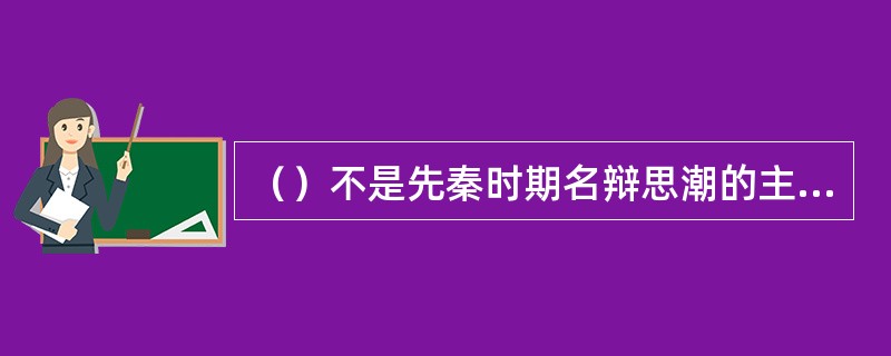 （）不是先秦时期名辩思潮的主要代表。