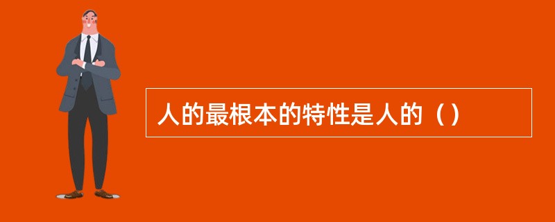 人的最根本的特性是人的（）