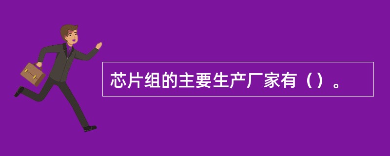 芯片组的主要生产厂家有（）。