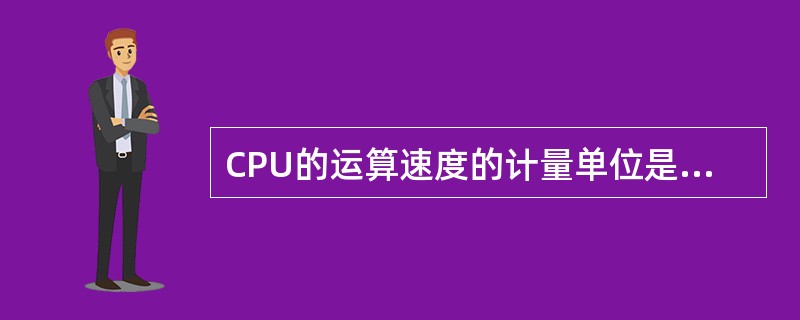 CPU的运算速度的计量单位是（）。