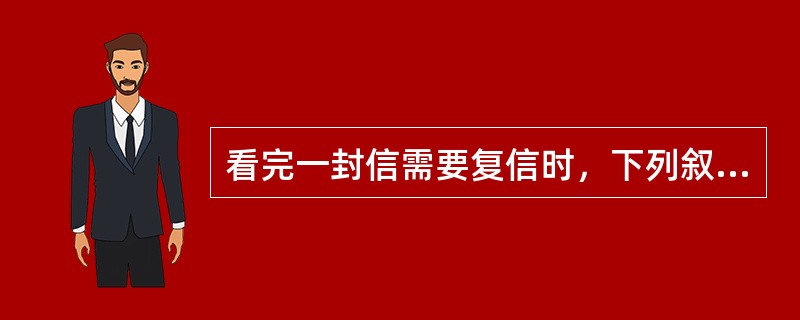 看完一封信需要复信时，下列叙述正确的有（）。