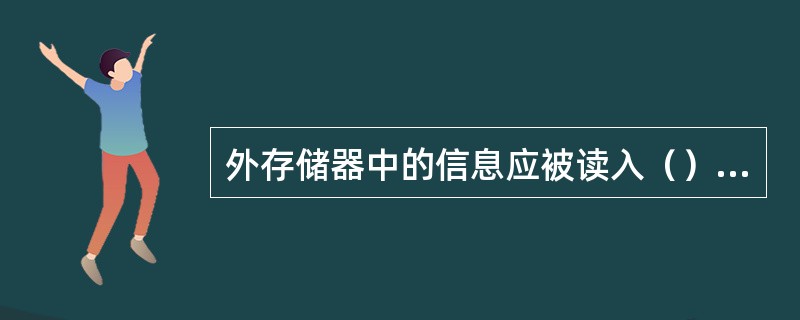 外存储器中的信息应被读入（），才能被CPU处理、。