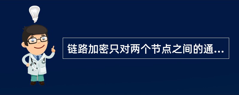 链路加密只对两个节点之间的通信线路上的所有传输信息进行加密保护，但是在传递过程中经过每一个节点时，节点中的数据是明文。（）