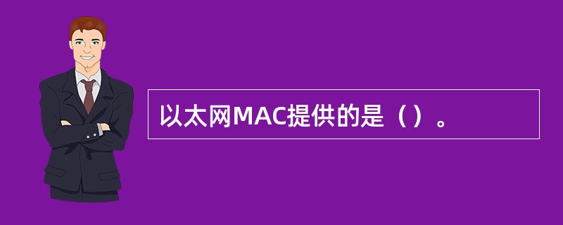 以太网MAC提供的是（）。