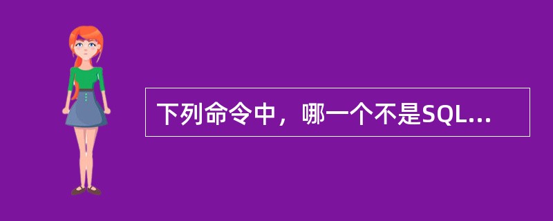 下列命令中，哪一个不是SQL的修改命令？（）