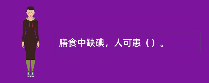 膳食中缺碘，人可患（）。