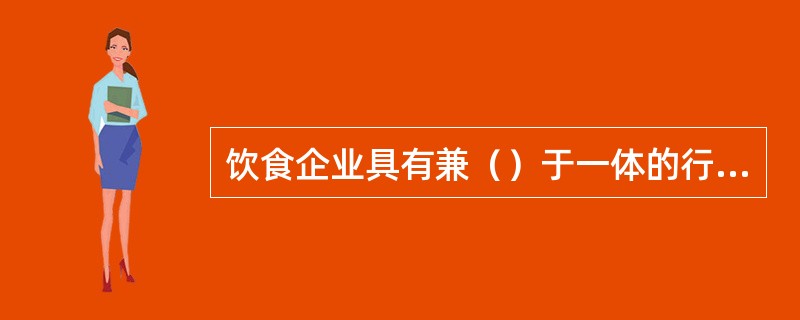 饮食企业具有兼（）于一体的行业特点。