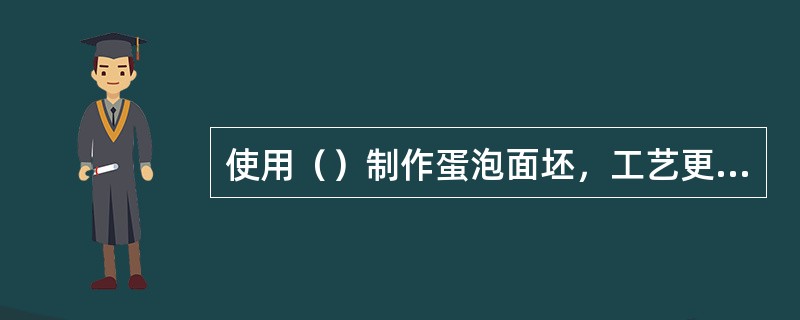 使用（）制作蛋泡面坯，工艺更简单、效率更高、胀发性强、质量更好。