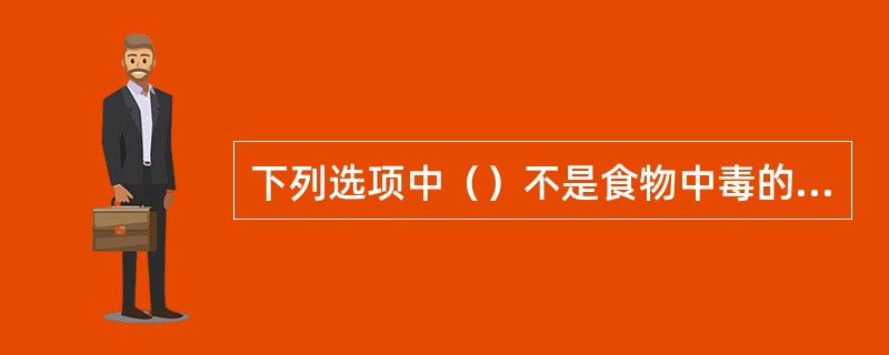 下列选项中（）不是食物中毒的特点。