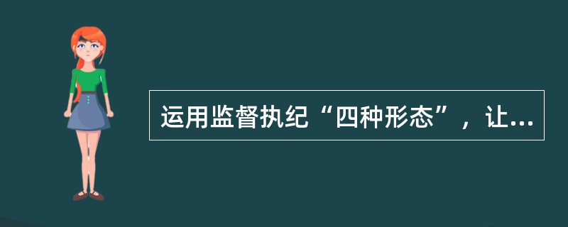 运用监督执纪“四种形态”，让“红红脸、出出汗”成为多数，党纪处分、组织调整成为管党治党的常态，严重违纪、严重触犯刑律的党员成为少数。（）