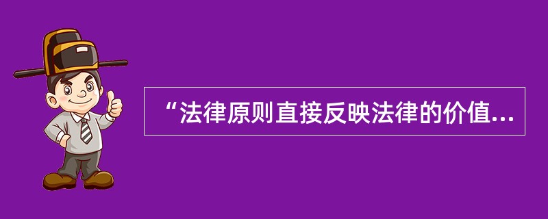 “法律原则直接反映法律的价值倾向”这句话体现了法律原则的（）特点。