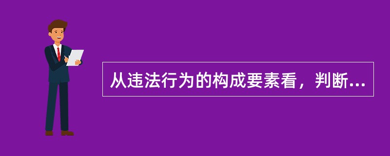 从违法行为的构成要素看，判断某一行为是否违法的关键因素是（）。