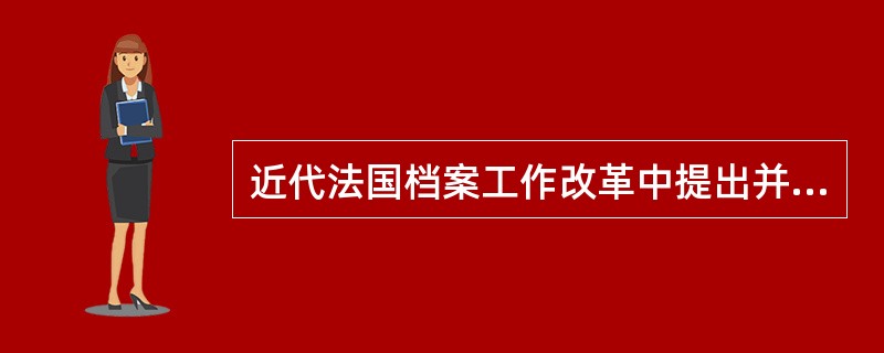 近代法国档案工作改革中提出并实践了具有近现代意义的思想是（）。