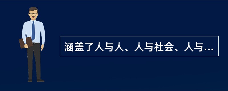 涵盖了人与人、人与社会、人与自然之间关系的道德规范是指（）。