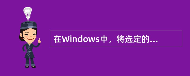 在Windows中，将选定的内容复制到剪贴板中的快捷键是：按Ctrl+C。（）