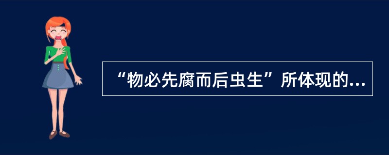 “物必先腐而后虫生”所体现的哲理是（）。