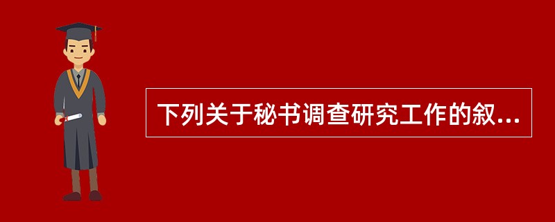 下列关于秘书调查研究工作的叙述正确的是（）。