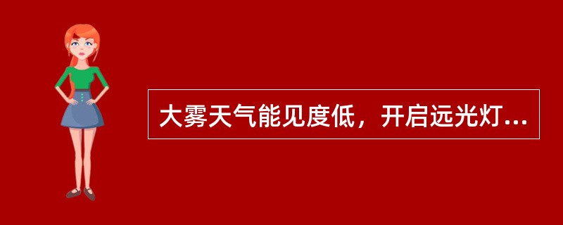 大雾天气能见度低，开启远光灯会提高能见度。（）