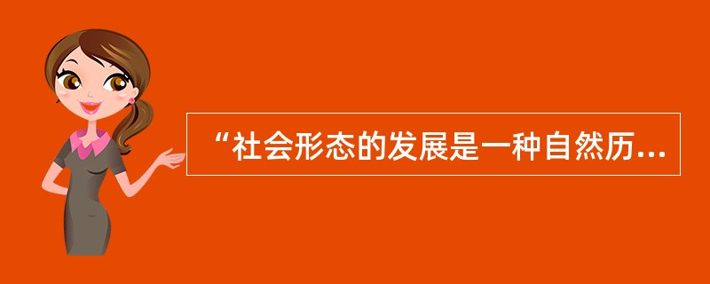 “社会形态的发展是一种自然历史过程。”这句话说的是（）。