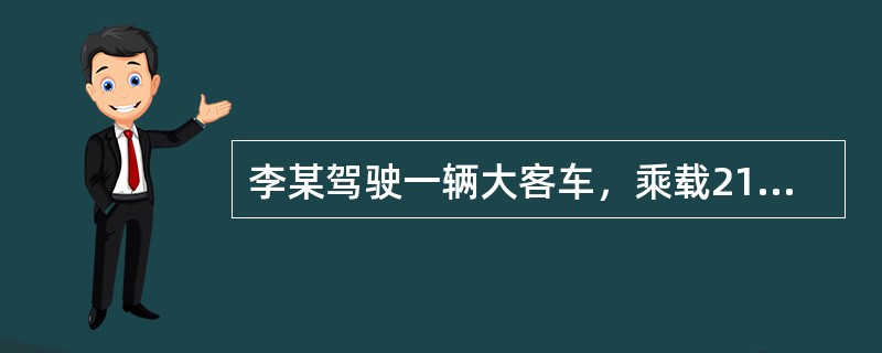 李某驾驶一辆大客车，乘载21人（核载35人），行驶途中察觉制动装置有异常但未处理，行至双岛海湾大桥时时速为50千米（该路段限速40千米），因制动失灵坠入海中，造成13人死亡、8人受伤。李某的主要违法行