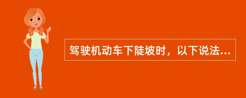 驾驶机动车下陡坡时，以下说法正确的是什么？（）