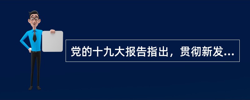 党的十九大报告指出，贯彻新发展理念，建设现代化经济体系，其主要内容有（）。