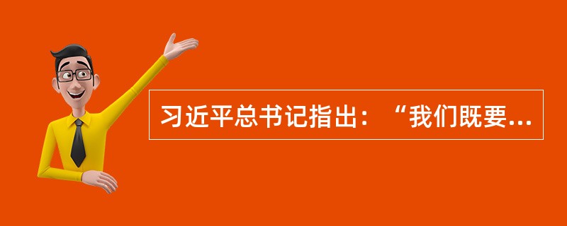 习近平总书记指出：“我们既要绿水青山，也要金山银山。宁要绿水青山，不要金山银山，而且绿水青山就是金山银山。”这生动地表达了党和政府大力推进生态文明建设的鲜明态度和坚定决心。（）