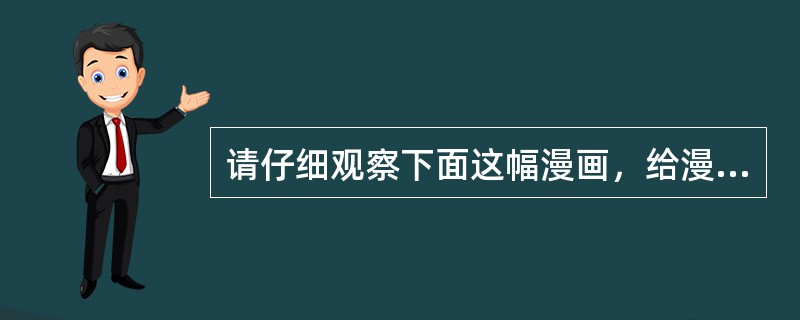 请仔细观察下面这幅漫画，给漫画拟一个标题，并谈谈你的看法。<br /><img border="0" style="width: 153px; heig