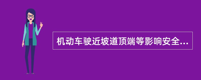 机动车驶近坡道顶端等影响安全视距的路段时，要如何保证安全？（）