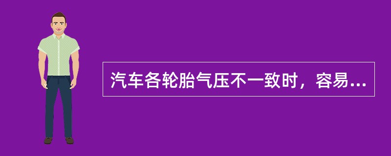 汽车各轮胎气压不一致时，容易造成的后果是什么？（）