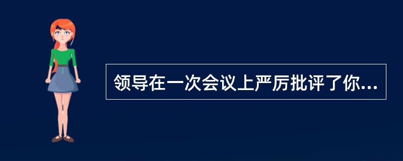 领导在一次会议上严厉批评了你，而实际上错误是由于另一位同事小王的失误而造成的。<br />你如何与领导沟通？