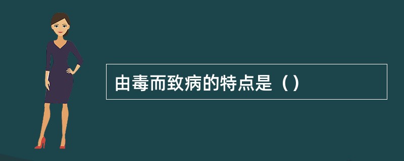 由毒而致病的特点是（）
