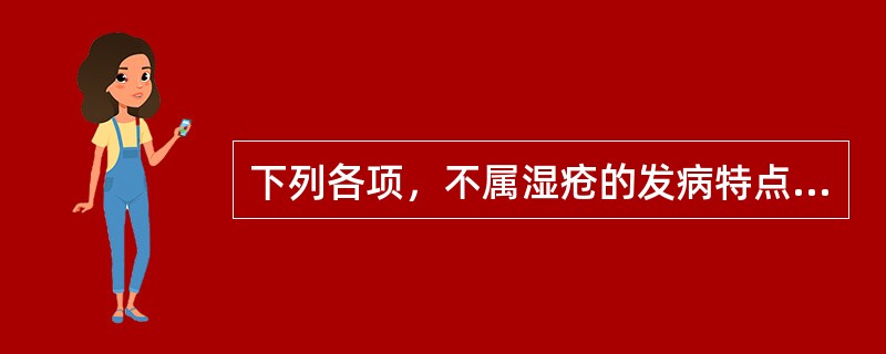 下列各项，不属湿疮的发病特点的是（）